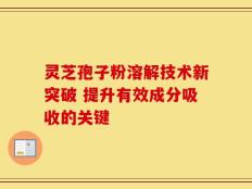灵芝孢子粉溶解技术新突破 提升有效成分吸收的关键