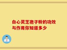 白心灵芝孢子粉的功效与作用你知道多少