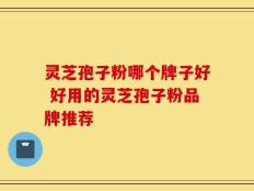 灵芝孢子粉哪个牌子好 好用的灵芝孢子粉品牌推荐
