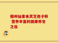 赣州仙客来灵芝孢子粉 营养丰富的健康养生之选