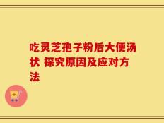 吃灵芝孢子粉后大便汤状 探究原因及应对方法