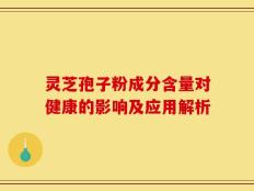 灵芝孢子粉成分含量对健康的影响及应用解析