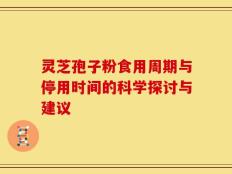 灵芝孢子粉食用周期与停用时间的科学探讨与建议