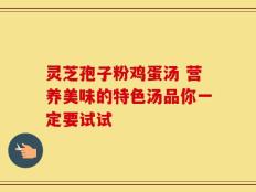 灵芝孢子粉鸡蛋汤 营养美味的特色汤品你一定要试试