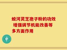 蛟河灵芝孢子粉的功效 增强调节机能改善等多方面作用
