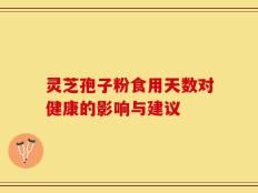灵芝孢子粉食用天数对健康的影响与建议