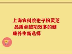 上海农科院孢子粉灵芝 品质卓越功效多的健康养生新选择