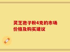 灵芝孢子粉4克的市场价格及购买建议