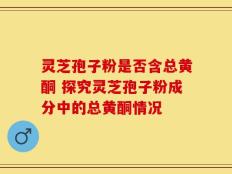 灵芝孢子粉是否含总黄酮 探究灵芝孢子粉成分中的总黄酮情况