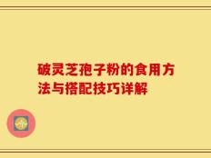 破灵芝孢子粉的食用方法与搭配技巧详解