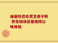 迪丽热巴吃灵芝孢子粉 养生秘诀还是独特口味体验