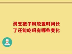 灵芝孢子粉放置时间长了还能吃吗有哪些变化