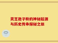 灵芝孢子粉的神秘起源与历史传承探秘之旅