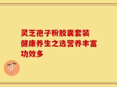 灵芝孢子粉胶囊套装 健康养生之选营养丰富功效多