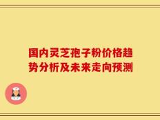 国内灵芝孢子粉价格趋势分析及未来走向预测