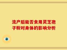 流产后能否食用灵芝孢子粉对身体的影响分析
