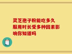 灵芝孢子粉能吃多久 服用时长受多种因素影响你知道吗