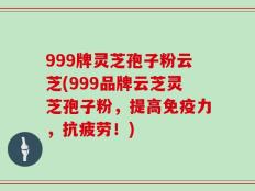999牌灵芝孢子粉云芝(999品牌云芝灵芝孢子粉，提高免疫力，抗疲劳！)