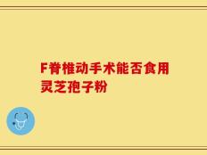 F脊椎动手术能否食用灵芝孢子粉