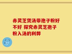 赤灵芝煲汤带孢子粉好不好 探究赤灵芝孢子粉入汤的利弊
