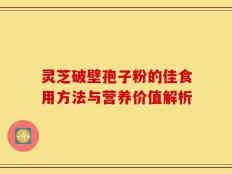 灵芝破壁孢子粉的佳食用方法与营养价值解析