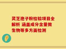 灵芝孢子粉检验项目全解析 涵盖成分含量微生物等多方面检测