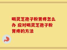 喝灵芝孢子粉胃疼怎么办 应对喝灵芝孢子粉胃疼的方法