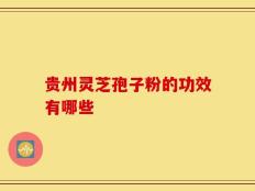 贵州灵芝孢子粉的功效有哪些