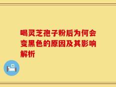 喝灵芝孢子粉后为何会变黑色的原因及其影响解析