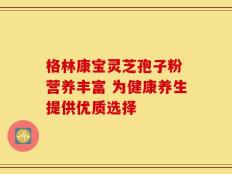 格林康宝灵芝孢子粉 营养丰富 为健康养生提供优质选择