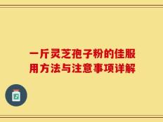 一斤灵芝孢子粉的佳服用方法与注意事项详解