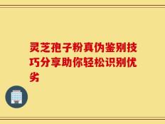 灵芝孢子粉真伪鉴别技巧分享助你轻松识别优劣