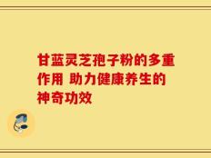 甘蓝灵芝孢子粉的多重作用 助力健康养生的神奇功效