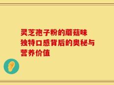 灵芝孢子粉的蘑菇味 独特口感背后的奥秘与营养价值
