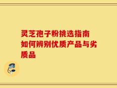 灵芝孢子粉挑选指南 如何辨别优质产品与劣质品