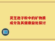 灵芝孢子粉中的矿物质成分及其健康益处探讨