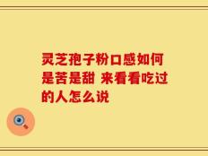 灵芝孢子粉口感如何 是苦是甜 来看看吃过的人怎么说