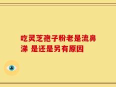 吃灵芝孢子粉老是流鼻涕 是还是另有原因