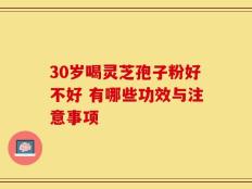 30岁喝灵芝孢子粉好不好 有哪些功效与注意事项