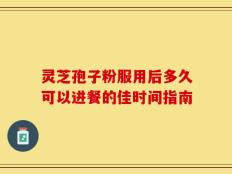 灵芝孢子粉服用后多久可以进餐的佳时间指南