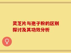 灵芝片与孢子粉的区别探讨及其功效分析