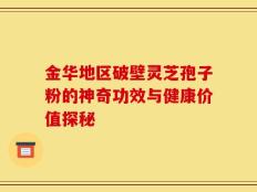 金华地区破壁灵芝孢子粉的神奇功效与健康价值探秘