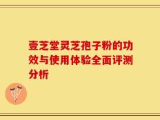 壹芝堂灵芝孢子粉的功效与使用体验全面评测分析