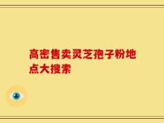 高密售卖灵芝孢子粉地点大搜索