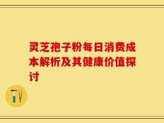 灵芝孢子粉每日消费成本解析及其健康价值探讨