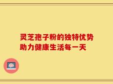 灵芝孢子粉的独特优势助力健康生活每一天