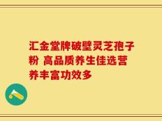汇金堂牌破壁灵芝孢子粉 高品质养生佳选营养丰富功效多
