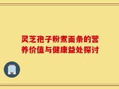 灵芝孢子粉煮面条的营养价值与健康益处探讨