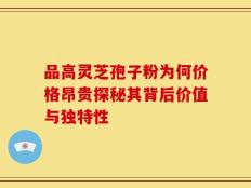品高灵芝孢子粉为何价格昂贵探秘其背后价值与独特性