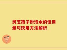 灵芝孢子粉泡水的佳用量与饮用方法解析